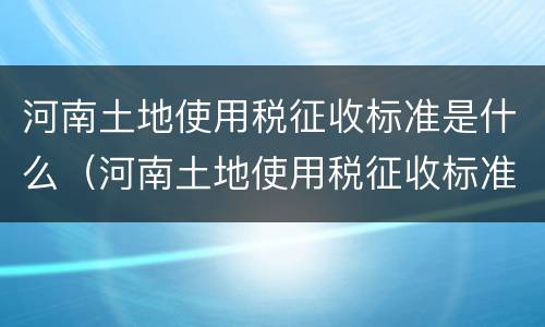 河南土地使用税征收标准是什么（河南土地使用税征收标准是什么意思）