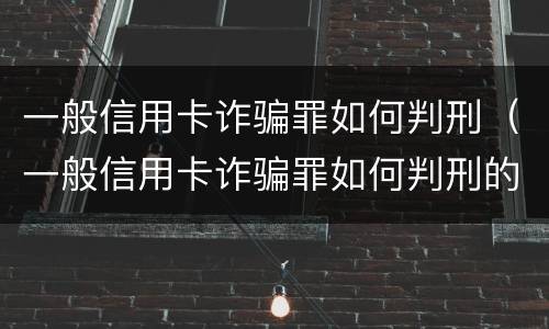 一般信用卡诈骗罪如何判刑（一般信用卡诈骗罪如何判刑的）