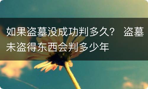 如果盗墓没成功判多久？ 盗墓未盗得东西会判多少年