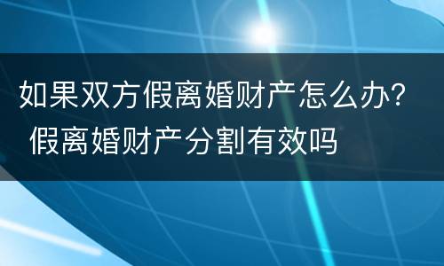 如果双方假离婚财产怎么办？ 假离婚财产分割有效吗