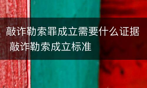 敲诈勒索罪成立需要什么证据 敲诈勒索成立标准