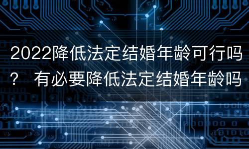 2022降低法定结婚年龄可行吗？ 有必要降低法定结婚年龄吗