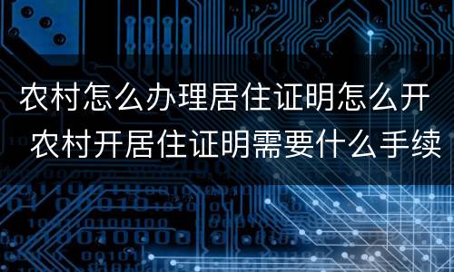 农村怎么办理居住证明怎么开 农村开居住证明需要什么手续