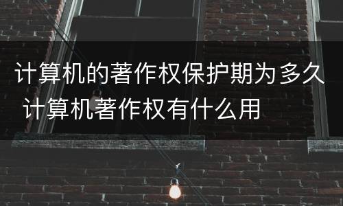 计算机的著作权保护期为多久 计算机著作权有什么用