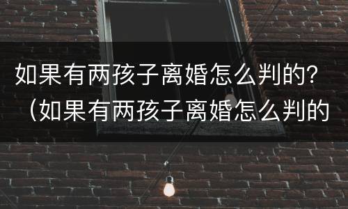 如果有两孩子离婚怎么判的？（如果有两孩子离婚怎么判的最快）