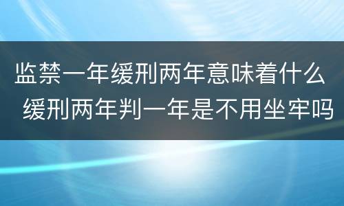 监禁一年缓刑两年意味着什么 缓刑两年判一年是不用坐牢吗