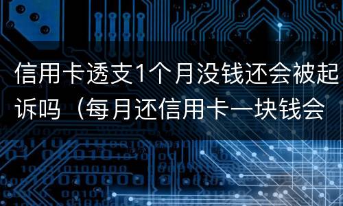 信用卡透支1个月没钱还会被起诉吗（每月还信用卡一块钱会被起诉吗）