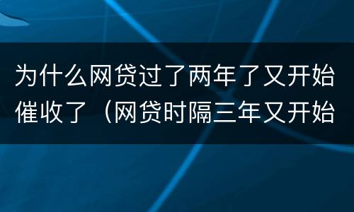 为什么网贷过了两年了又开始催收了（网贷时隔三年又开始催收）