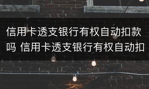 信用卡透支银行有权自动扣款吗 信用卡透支银行有权自动扣款吗为什么
