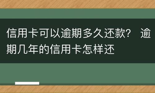 信用卡可以逾期多久还款？ 逾期几年的信用卡怎样还