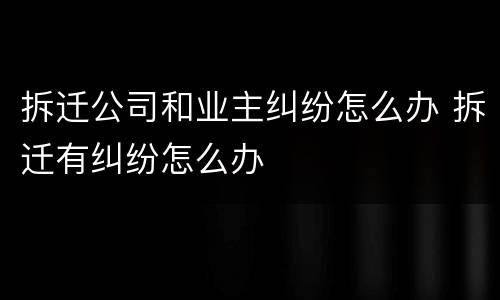 拆迁公司和业主纠纷怎么办 拆迁有纠纷怎么办
