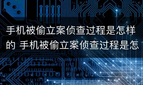 手机被偷立案侦查过程是怎样的 手机被偷立案侦查过程是怎样的情况
