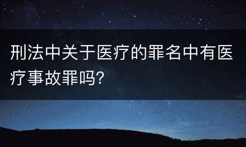 刑法中关于医疗的罪名中有医疗事故罪吗？
