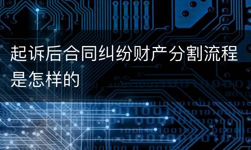 起诉后合同纠纷财产分割流程是怎样的