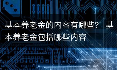 基本养老金的内容有哪些？ 基本养老金包括哪些内容