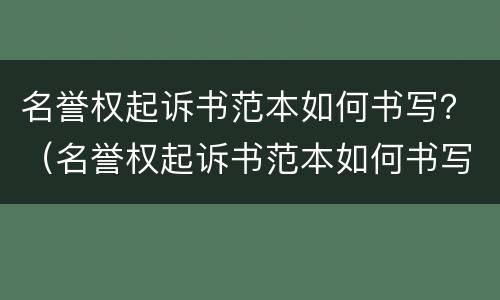 名誉权起诉书范本如何书写？（名誉权起诉书范本如何书写图片）