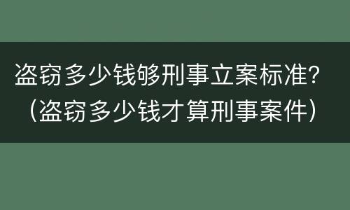 盗窃多少钱够刑事立案标准？（盗窃多少钱才算刑事案件）