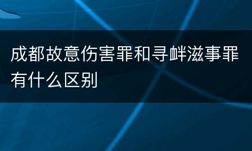 成都故意伤害罪和寻衅滋事罪有什么区别