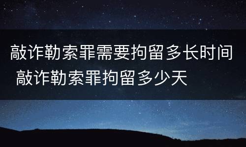 敲诈勒索罪需要拘留多长时间 敲诈勒索罪拘留多少天