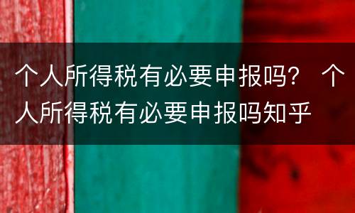个人所得税有必要申报吗？ 个人所得税有必要申报吗知乎