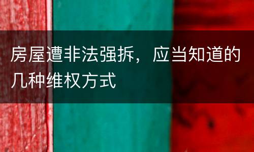 房屋遭非法强拆，应当知道的几种维权方式