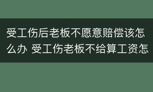 受工伤后老板不愿意赔偿该怎么办 受工伤老板不给算工资怎么办