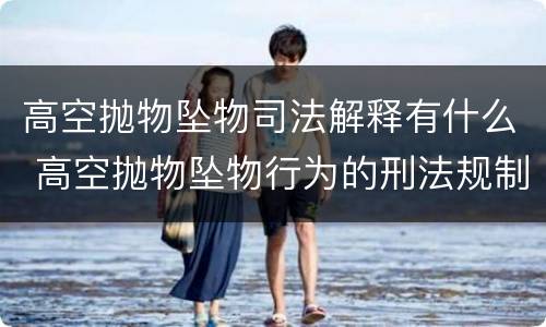 高空抛物坠物司法解释有什么 高空抛物坠物行为的刑法规制