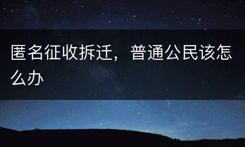 匿名征收拆迁，普通公民该怎么办