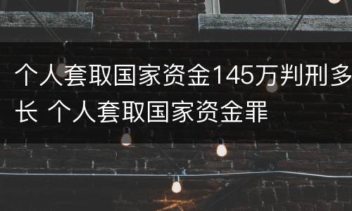 个人套取国家资金145万判刑多长 个人套取国家资金罪