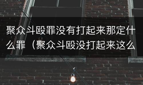 聚众斗殴罪没有打起来那定什么罪（聚众斗殴没打起来这么定罪）
