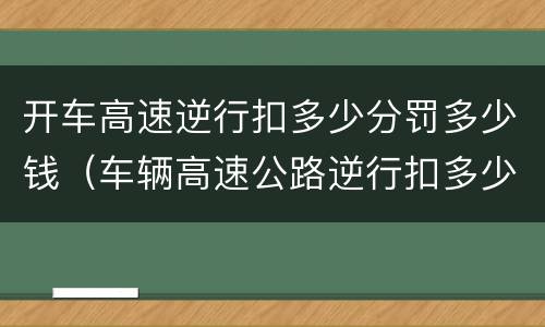 开车高速逆行扣多少分罚多少钱（车辆高速公路逆行扣多少分罚款多少）