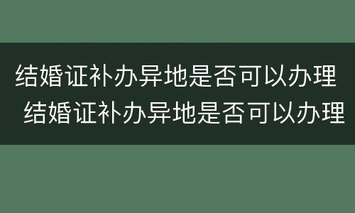 结婚证补办异地是否可以办理 结婚证补办异地是否可以办理呢