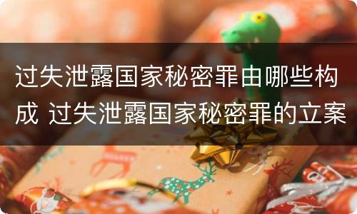 过失泄露国家秘密罪由哪些构成 过失泄露国家秘密罪的立案标准是什么