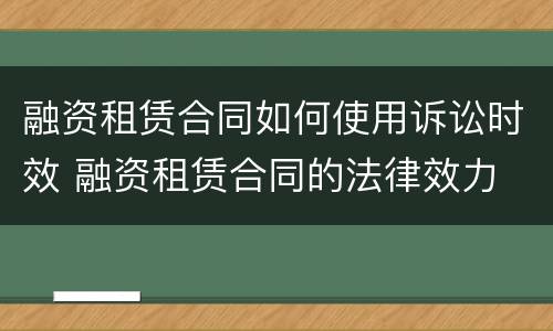 融资租赁合同如何使用诉讼时效 融资租赁合同的法律效力
