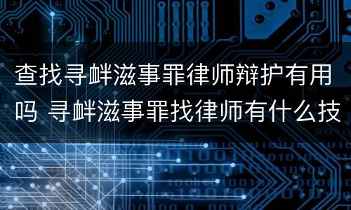 查找寻衅滋事罪律师辩护有用吗 寻衅滋事罪找律师有什么技巧
