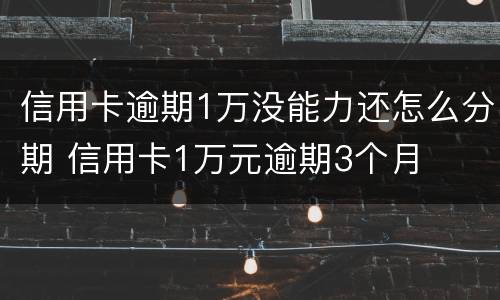 信用卡逾期1万没能力还怎么分期 信用卡1万元逾期3个月