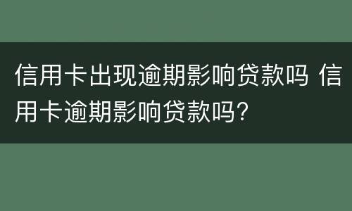 信用卡出现逾期影响贷款吗 信用卡逾期影响贷款吗?