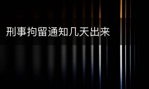 刑事拘留通知几天出来