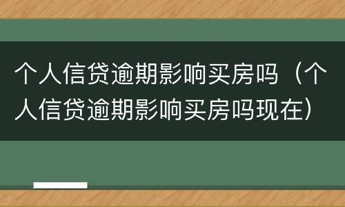 个人信贷逾期影响买房吗（个人信贷逾期影响买房吗现在）