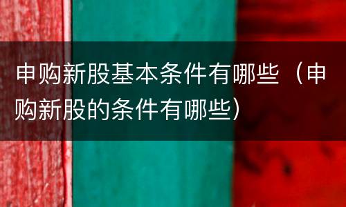 申购新股基本条件有哪些（申购新股的条件有哪些）