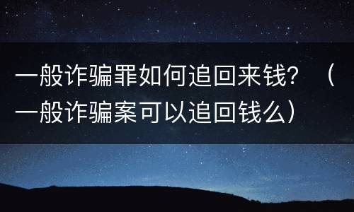 一般诈骗罪如何追回来钱？（一般诈骗案可以追回钱么）