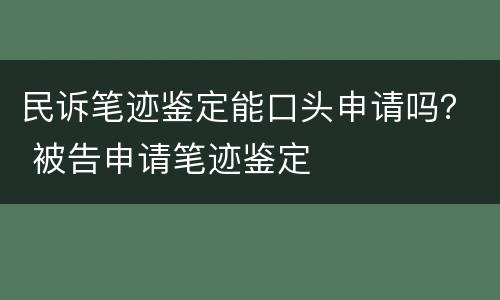 民诉笔迹鉴定能口头申请吗？ 被告申请笔迹鉴定