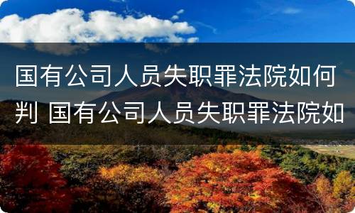 国有公司人员失职罪法院如何判 国有公司人员失职罪法院如何判刑