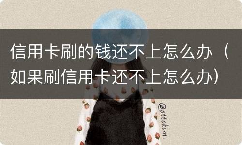 信用卡刷的钱还不上怎么办（如果刷信用卡还不上怎么办）