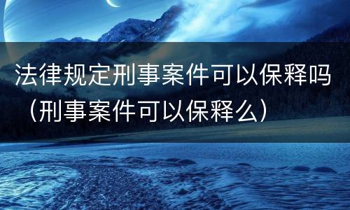 法律规定刑事案件可以保释吗（刑事案件可以保释么）