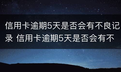信用卡逾期5天是否会有不良记录 信用卡逾期5天是否会有不良记录出现