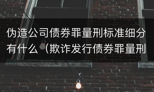 伪造公司债券罪量刑标准细分有什么（欺诈发行债券罪量刑）