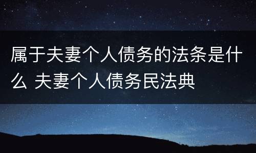 属于夫妻个人债务的法条是什么 夫妻个人债务民法典