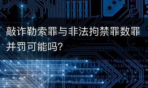 敲诈勒索罪与非法拘禁罪数罪并罚可能吗？
