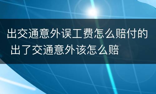 出交通意外误工费怎么赔付的 出了交通意外该怎么赔